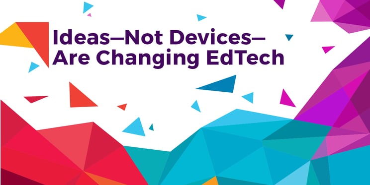 Ideas Not Devices are Changing EdTech-01.png