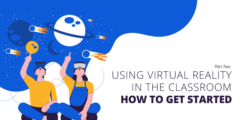 Using Virtual Reality In The Classroom Part Two: How To Get Started